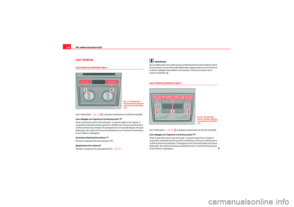 Seat Altea 2011 Manuale del proprietario (in Italian) Per vedere ed essere visti
130Luci interneLuce interna anteriore tipo 1Con linterruttore ⇒ fig. 79 si possono selezionare tre diverse modalità:
Luce collegata con lapertura e la chiusura porte Seat Altea 2011 Manuale del proprietario (in Italian) Per vedere ed essere visti
130Luci interneLuce interna anteriore tipo 1Con linterruttore ⇒ fig. 79 si possono selezionare tre diverse modalità:
Luce collegata con lapertura e la chiusura porte
