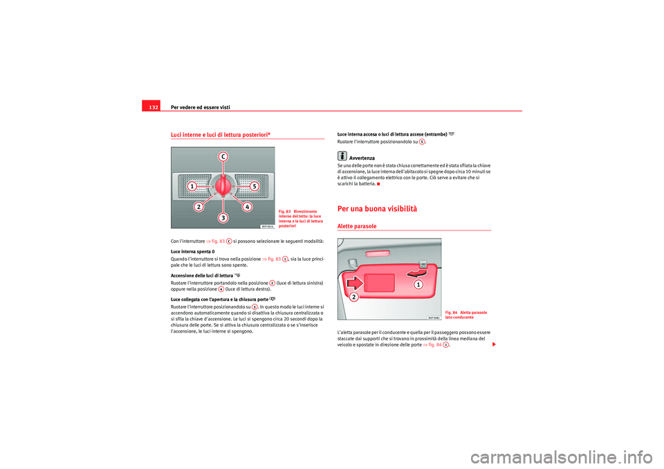 Seat Altea 2011  Manuale del proprietario (in Italian) Per vedere ed essere visti
132Luci interne e luci di lettura posteriori*Con linterruttore ⇒ fig. 83   si possono selezionare le seguenti modalità:
Luce interna spenta 0
Quando linterruttore si tr