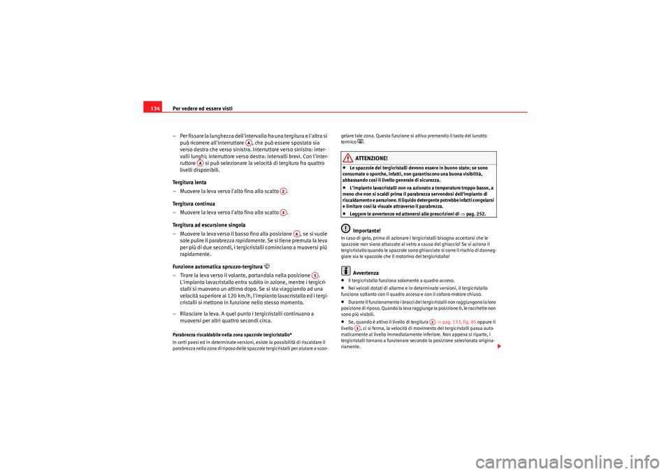 Seat Altea 2011  Manuale del proprietario (in Italian) Per vedere ed essere visti
134
– Per fissare la lunghezza dellintervallo fra una tergitura e laltra si può ricorrere allinterruttore  ,  che può essere spostato sia 
verso destra che verso sini