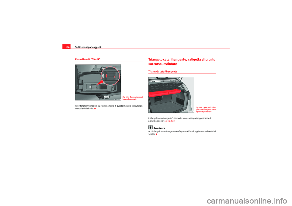 Seat Altea 2011  Manuale del proprietario (in Italian) Sedili e vani portaoggetti
160Connettore MEDIA-IN*Per ottenere informazioni sul funzionamento di questo impianto consultare il 
manuale della Radio.
Triangolo catarifrangente,  valigetta di pronto 
so