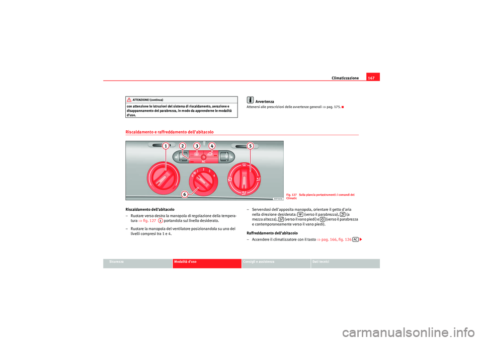 Seat Altea 2011 Manuale del proprietario (in Italian) Climatizzazione167
Sicurezza
Modalità duso
Consigli e assistenza
Dati tecnici
con attenzione le istruzioni del sistema di riscaldamento, aerazione e
disappannamento del parabrezza, in modo da appre Seat Altea 2011 Manuale del proprietario (in Italian) Climatizzazione167
Sicurezza
Modalità duso
Consigli e assistenza
Dati tecnici
con attenzione le istruzioni del sistema di riscaldamento, aerazione e
disappannamento del parabrezza, in modo da appre