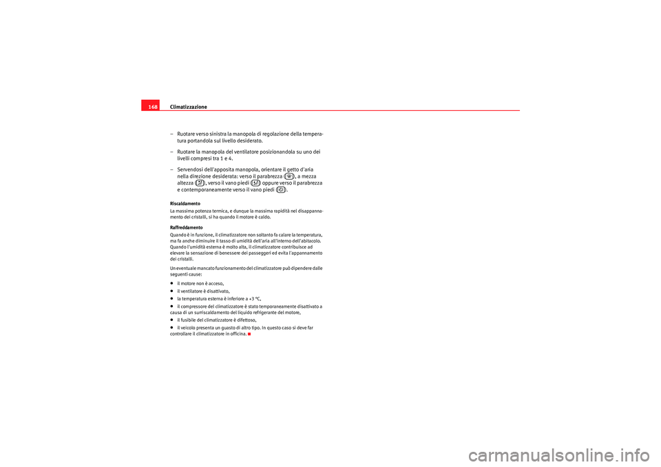 Seat Altea 2011 Manuale del proprietario (in Italian) Climatizzazione
168
– Ruotare verso sinistra la manopola di regolazione della tempera-tura portandola sul livello desiderato.
– Ruotare la manopola del ventilatore posizionandola su uno dei livel Seat Altea 2011 Manuale del proprietario (in Italian) Climatizzazione
168
– Ruotare verso sinistra la manopola di regolazione della tempera-tura portandola sul livello desiderato.
– Ruotare la manopola del ventilatore posizionandola su uno dei livel