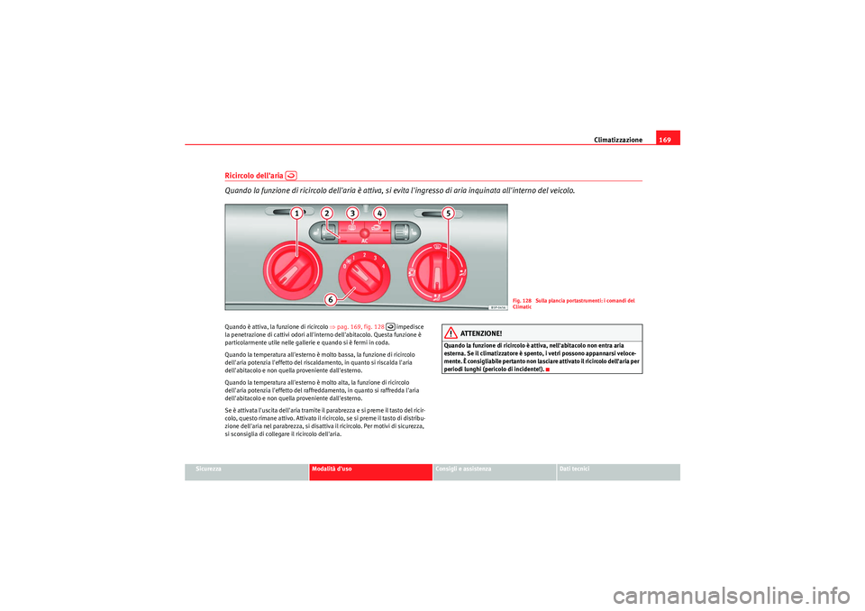 Seat Altea 2011 Manuale del proprietario (in Italian) Climatizzazione169
Sicurezza
Modalità duso
Consigli e assistenza
Dati tecnici
Ricircolo dellaria
Quando la funzione di ricircolo dellaria è attiva, si evita lingresso di aria inquinata allin Seat Altea 2011 Manuale del proprietario (in Italian) Climatizzazione169
Sicurezza
Modalità duso
Consigli e assistenza
Dati tecnici
Ricircolo dellaria
Quando la funzione di ricircolo dellaria è attiva, si evita lingresso di aria inquinata allin