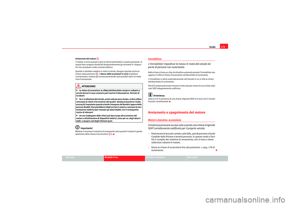 Seat Altea 2011 Manuale del proprietario (in Italian) Guida179
Sicurezza
Modalità duso
Consigli e assistenza
Dati tecnici
Avviamento del motore
Il motore si avvia quando si gira la chiave portandola in questa posizione. In
questa fase vengono disatti Seat Altea 2011 Manuale del proprietario (in Italian) Guida179
Sicurezza
Modalità duso
Consigli e assistenza
Dati tecnici
Avviamento del motore
Il motore si avvia quando si gira la chiave portandola in questa posizione. In
questa fase vengono disatti