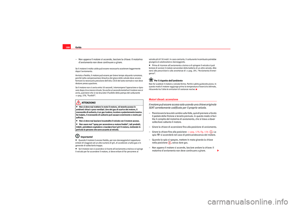 Seat Altea 2011 Manuale del proprietario (in Italian) Guida
180
– Non appena il motore si accende, lasciare la chiave: il motorino
davviamento non deve continuare a girare.Se il motore è molto caldo può essere necessario accelerare leggermente
do Seat Altea 2011 Manuale del proprietario (in Italian) Guida
180
– Non appena il motore si accende, lasciare la chiave: il motorino
davviamento non deve continuare a girare.Se il motore è molto caldo può essere necessario accelerare leggermente
do