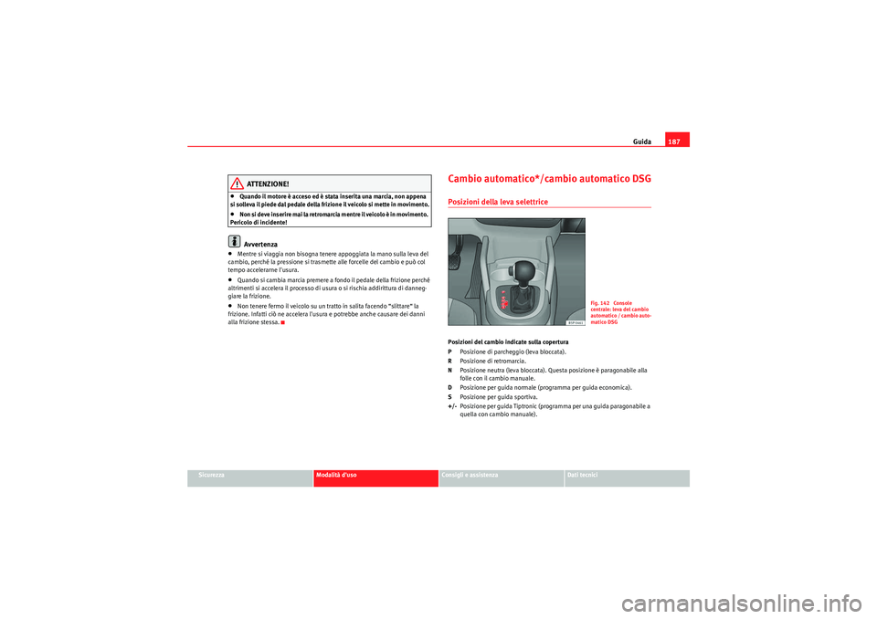 Seat Altea 2011 Manuale del proprietario (in Italian) Guida187
Sicurezza
Modalità duso
Consigli e assistenza
Dati tecnici
ATTENZIONE!
•Quando il motore è acceso ed è stata inserita una marcia, non appena
si solleva il piede dal pedale della frizio Seat Altea 2011 Manuale del proprietario (in Italian) Guida187
Sicurezza
Modalità duso
Consigli e assistenza
Dati tecnici
ATTENZIONE!
•Quando il motore è acceso ed è stata inserita una marcia, non appena
si solleva il piede dal pedale della frizio