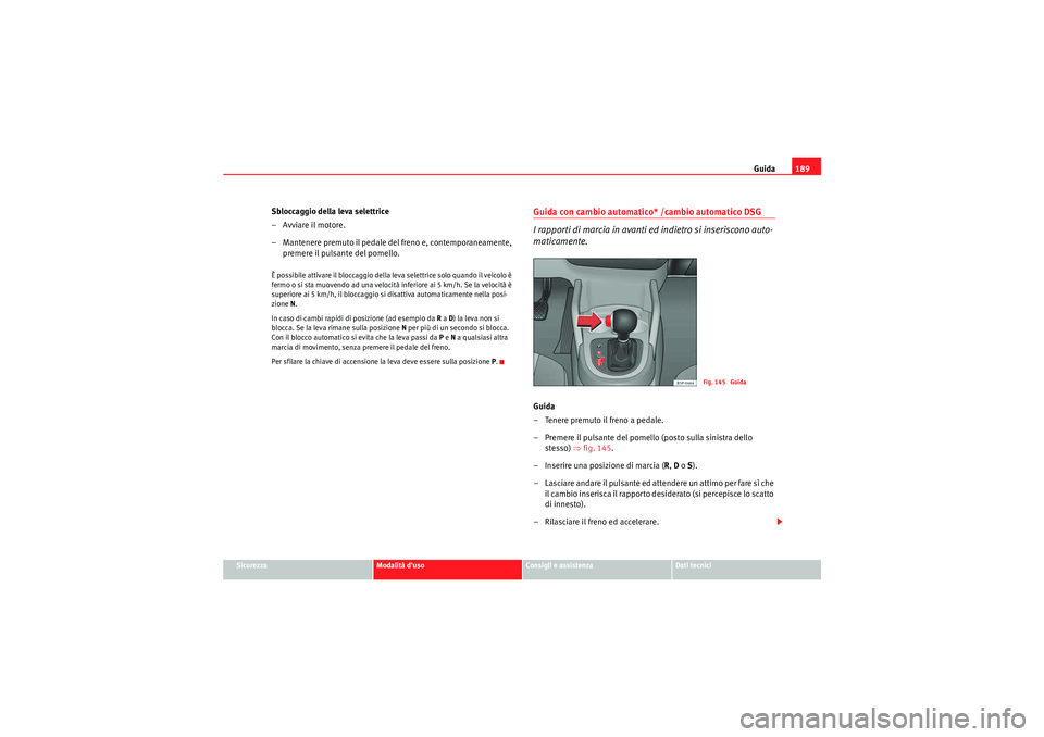 Seat Altea 2011 Manuale del proprietario (in Italian) Guida189
Sicurezza
Modalità duso
Consigli e assistenza
Dati tecnici
Sbloccaggio della leva selettrice
–Avviare il motore.
– Mantenere premuto il pedale del freno e, contemporaneamente,
premere Seat Altea 2011 Manuale del proprietario (in Italian) Guida189
Sicurezza
Modalità duso
Consigli e assistenza
Dati tecnici
Sbloccaggio della leva selettrice
–Avviare il motore.
– Mantenere premuto il pedale del freno e, contemporaneamente,
premere
