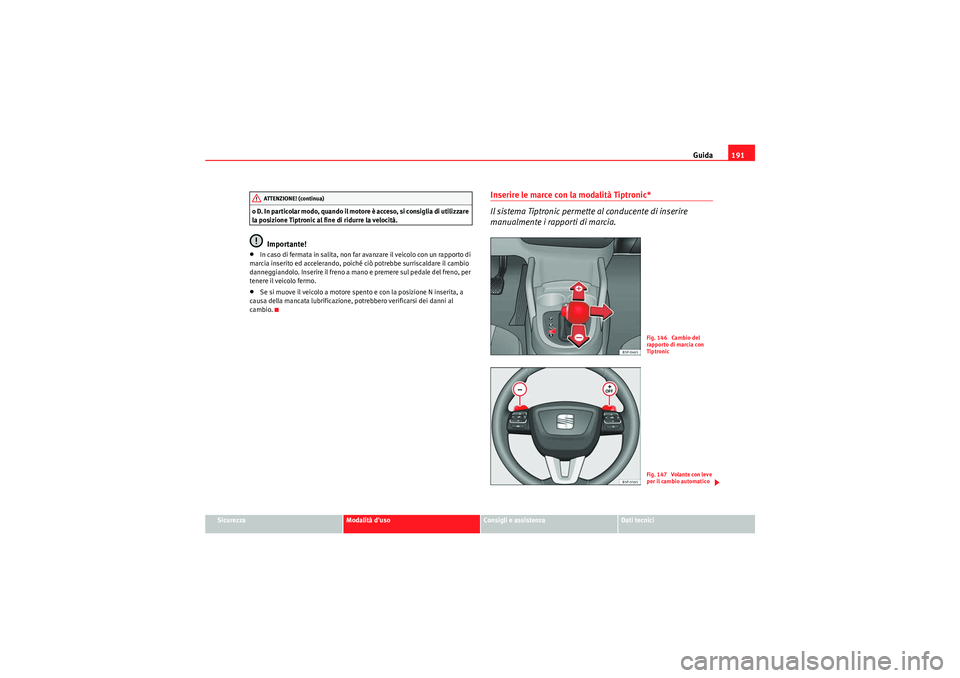 Seat Altea 2011  Manuale del proprietario (in Italian) Guida191
Sicurezza
Modalità duso
Consigli e assistenza
Dati tecnici
o D. In par t icolar m odo, qu and o il  moto re è acces o, si consiglia di u til iz zare 
la posizione Tiptronic al fine di ridu
