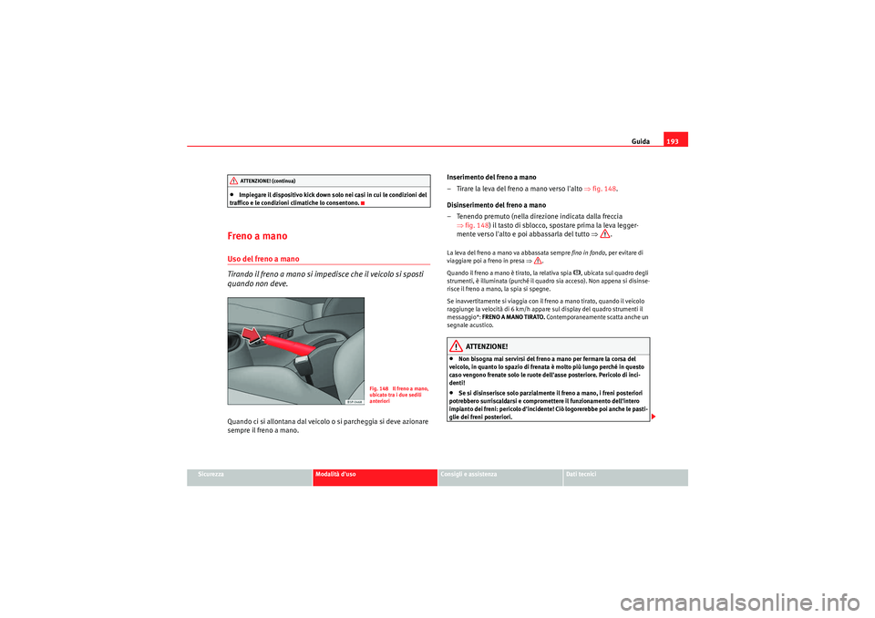 Seat Altea 2011 Manuale del proprietario (in Italian) Guida193
Sicurezza
Modalità duso
Consigli e assistenza
Dati tecnici
•Impiegare il dispositivo kick down solo nei casi in cui le condizioni del
traffico e le condizioni climatiche lo consentono.
F Seat Altea 2011 Manuale del proprietario (in Italian) Guida193
Sicurezza
Modalità duso
Consigli e assistenza
Dati tecnici
•Impiegare il dispositivo kick down solo nei casi in cui le condizioni del
traffico e le condizioni climatiche lo consentono.
F