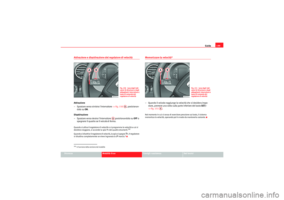 Seat Altea 2011 Manuale del proprietario (in Italian) Guida199
Sicurezza
Modalità duso
Consigli e assistenza
Dati tecnici
Attivazione e disattivazione del regolatore di velocitàAttivazione
– Spostare verso sinistra linterruttore ⇒fig. 150 , pos Seat Altea 2011 Manuale del proprietario (in Italian) Guida199
Sicurezza
Modalità duso
Consigli e assistenza
Dati tecnici
Attivazione e disattivazione del regolatore di velocitàAttivazione
– Spostare verso sinistra linterruttore ⇒fig. 150 , pos