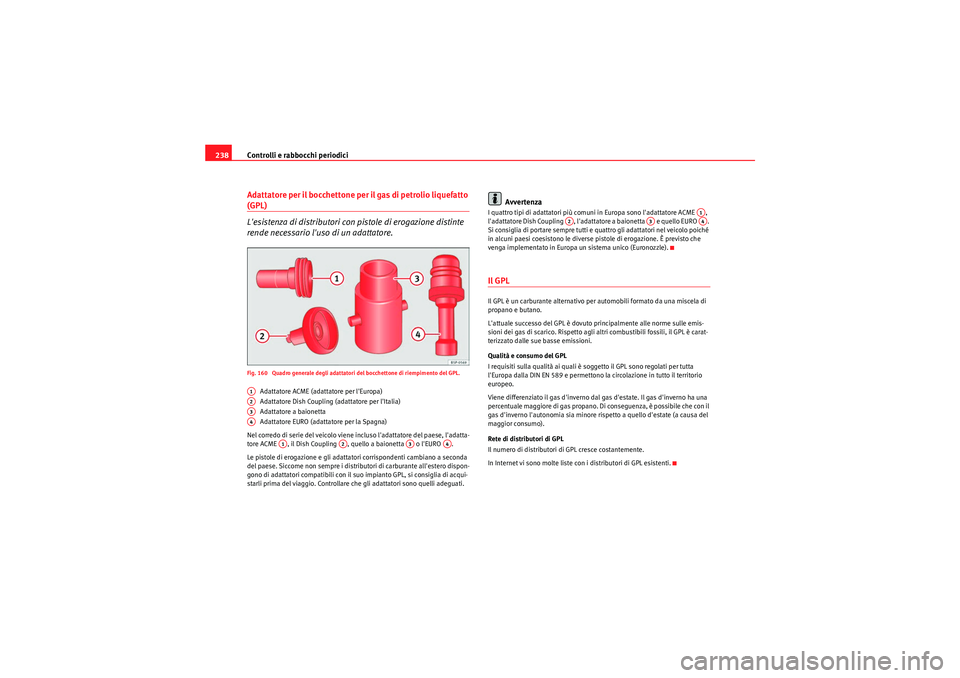 Seat Altea 2011 Manuale del proprietario (in Italian) Controlli e rabbocchi periodici
238Adattatore per il bocchettone per il gas di petrolio liquefatto (GPL)
Lesistenza di distributori con pistole di erogazione distinte
rende necessario luso di un ad Seat Altea 2011 Manuale del proprietario (in Italian) Controlli e rabbocchi periodici
238Adattatore per il bocchettone per il gas di petrolio liquefatto (GPL)
Lesistenza di distributori con pistole di erogazione distinte
rende necessario luso di un ad