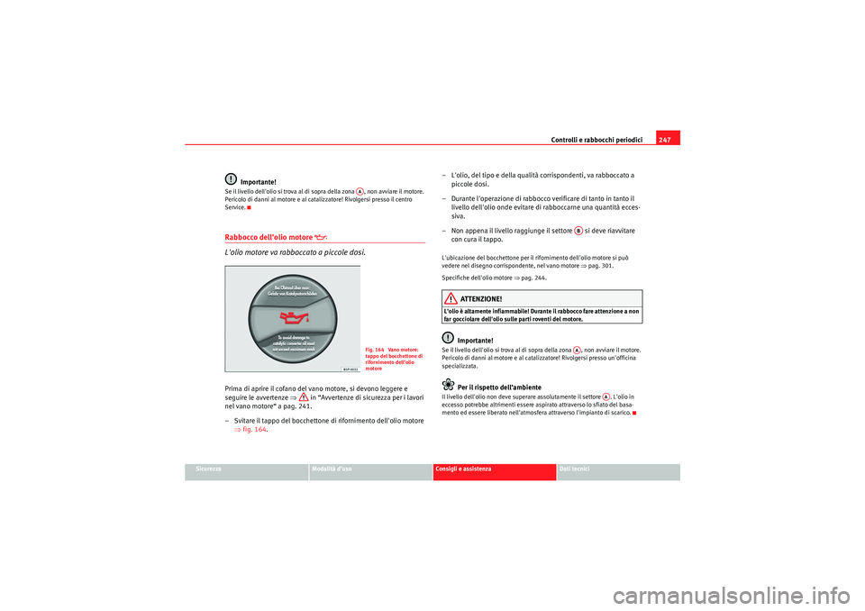 Seat Altea 2011 Manuale del proprietario (in Italian) Controlli e rabbocchi periodici247
Sicurezza
Modalità duso
Consigli e assistenza
Dati tecnici
Importante!
Se il livello dellolio si trova al di sopra della zona , non avviare il motore.
Pericolo Seat Altea 2011 Manuale del proprietario (in Italian) Controlli e rabbocchi periodici247
Sicurezza
Modalità duso
Consigli e assistenza
Dati tecnici
Importante!
Se il livello dellolio si trova al di sopra della zona , non avviare il motore.
Pericolo