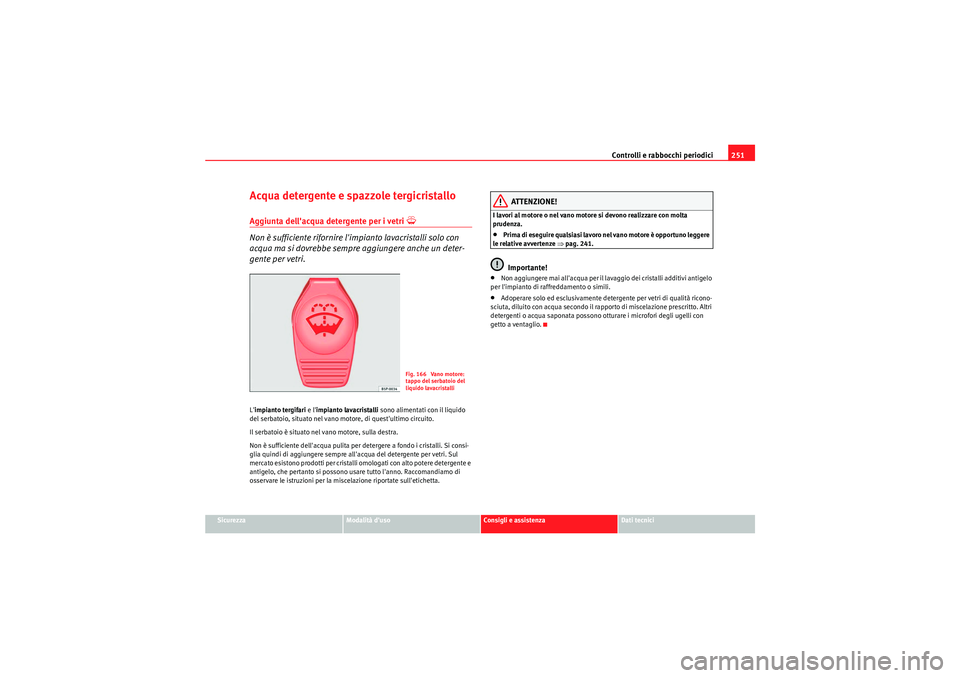 Seat Altea 2011  Manuale del proprietario (in Italian) Controlli e rabbocchi periodici251
Sicurezza
Modalità duso
Consigli e assistenza
Dati tecnici
Acqua detergente e spazzole tergicristalloAggiunta dellacqua detergente per i vetri 
�Y
Non è sufficie