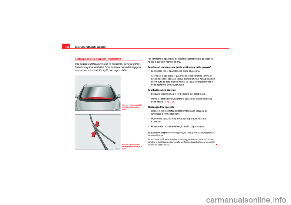 Seat Altea 2011  Manuale del proprietario (in Italian) Controlli e rabbocchi periodici
252Sostituzione delle spazzole tergicristallo
Una spazzola del tergicristallo in condizioni perfette garan-
tirà una migliore visibilità. Se le spazzole sono danneggi
