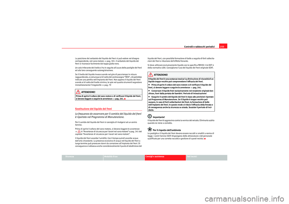 Seat Altea 2011 Manuale del proprietario (in Italian) Controlli e rabbocchi periodici255
Sicurezza
Modalità duso
Consigli e assistenza
Dati tecnici
La posizione del serbatoio del liquido dei freni si può vedere nel disegno
corrispondente, nel vano mo Seat Altea 2011 Manuale del proprietario (in Italian) Controlli e rabbocchi periodici255
Sicurezza
Modalità duso
Consigli e assistenza
Dati tecnici
La posizione del serbatoio del liquido dei freni si può vedere nel disegno
corrispondente, nel vano mo