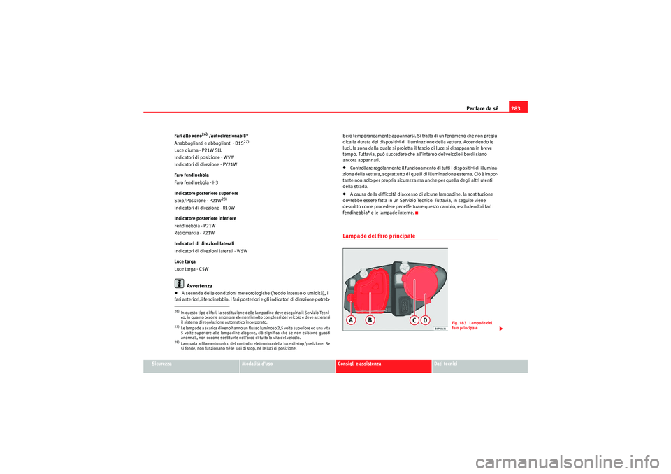 Seat Altea 2011 Manuale del proprietario (in Italian) Per fare da sé283
Sicurezza
Modalità duso
Consigli e assistenza
Dati tecnici
Fari allo xeno
26) /autodirezionabili*
Anabbaglianti e abbaglianti - D1S
27)
Luce diurna - P21W SLL
Indicatori di posizi Seat Altea 2011 Manuale del proprietario (in Italian) Per fare da sé283
Sicurezza
Modalità duso
Consigli e assistenza
Dati tecnici
Fari allo xeno
26) /autodirezionabili*
Anabbaglianti e abbaglianti - D1S
27)
Luce diurna - P21W SLL
Indicatori di posizi