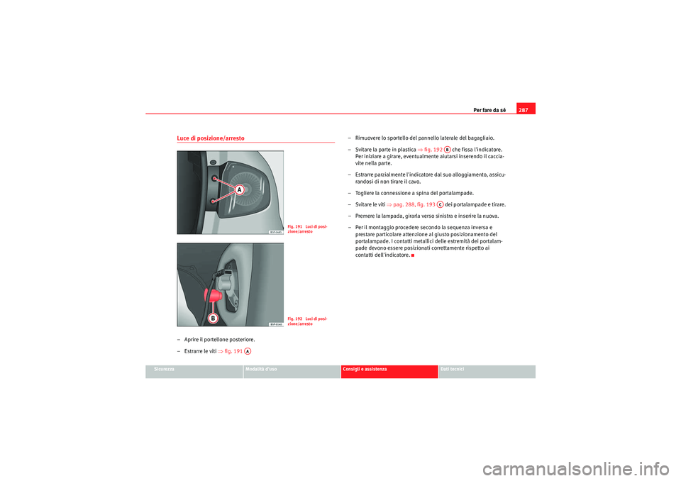 Seat Altea 2011 Manuale del proprietario (in Italian) Per fare da sé287
Sicurezza
Modalità duso
Consigli e assistenza
Dati tecnici
Luce di posizione/arresto– Aprire il portellone posteriore.
–Estrarre le viti ⇒ fig. 191 – Rimuovere lo sportel Seat Altea 2011 Manuale del proprietario (in Italian) Per fare da sé287
Sicurezza
Modalità duso
Consigli e assistenza
Dati tecnici
Luce di posizione/arresto– Aprire il portellone posteriore.
–Estrarre le viti ⇒ fig. 191 – Rimuovere lo sportel