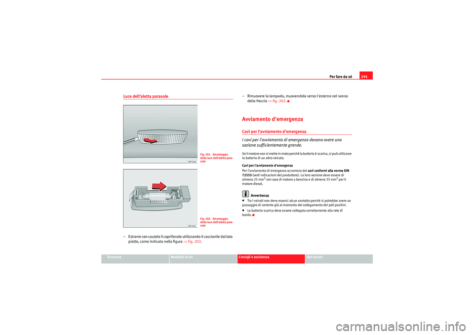 Seat Altea 2011 Manuale del proprietario (in Italian) Per fare da sé291
Sicurezza
Modalità duso
Consigli e assistenza
Dati tecnici
Luce dellaletta parasole– Estrarre con cautela il coprifanale utilizzando il cacciavite dal lato
piatto, come indica Seat Altea 2011 Manuale del proprietario (in Italian) Per fare da sé291
Sicurezza
Modalità duso
Consigli e assistenza
Dati tecnici
Luce dellaletta parasole– Estrarre con cautela il coprifanale utilizzando il cacciavite dal lato
piatto, come indica