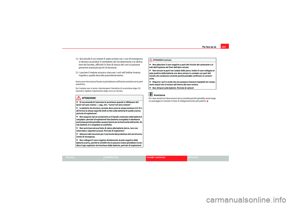 Seat Altea 2011 Manuale del proprietario (in Italian) Per fare da sé293
Sicurezza
Modalità duso
Consigli e assistenza
Dati tecnici
11. Sul veicolo il cui motore è stato avviato con i cavi di emergenza
si devono accendere il ventilatore del riscaldam Seat Altea 2011 Manuale del proprietario (in Italian) Per fare da sé293
Sicurezza
Modalità duso
Consigli e assistenza
Dati tecnici
11. Sul veicolo il cui motore è stato avviato con i cavi di emergenza
si devono accendere il ventilatore del riscaldam