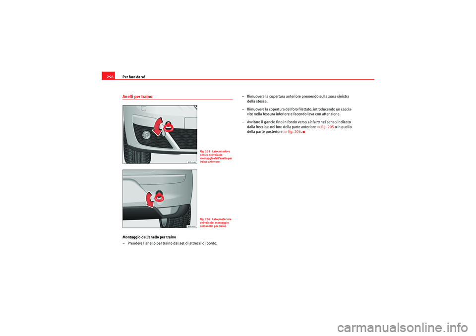 Seat Altea 2011  Manuale del proprietario (in Italian) Per fare da sé
296Anelli per trainoMontaggio dellanello per traino
– Prendere lanello per traino dal set di attrezzi di bordo. – Rimuovere la copertura anteriore premendo sulla zona sinistra 
d