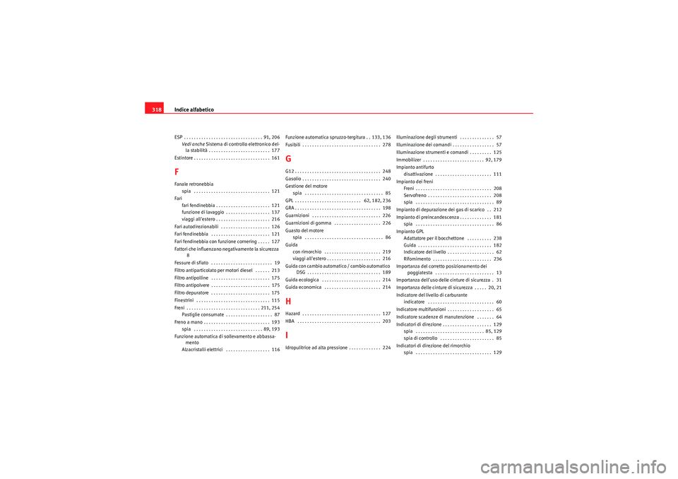 Seat Altea 2011 Manuale del proprietario (in Italian) Indice alfabetico
318ESP . . . . . . . . . . . . . . . . . . . . . . . . . . . . . . . . 91, 206
Vedi anche Sistema di controllo elettronico del-
la stabilità . . . . . . . . . . . . . . . . . . . . Seat Altea 2011 Manuale del proprietario (in Italian) Indice alfabetico
318ESP . . . . . . . . . . . . . . . . . . . . . . . . . . . . . . . . 91, 206
Vedi anche Sistema di controllo elettronico del-
la stabilità . . . . . . . . . . . . . . . . . . . .