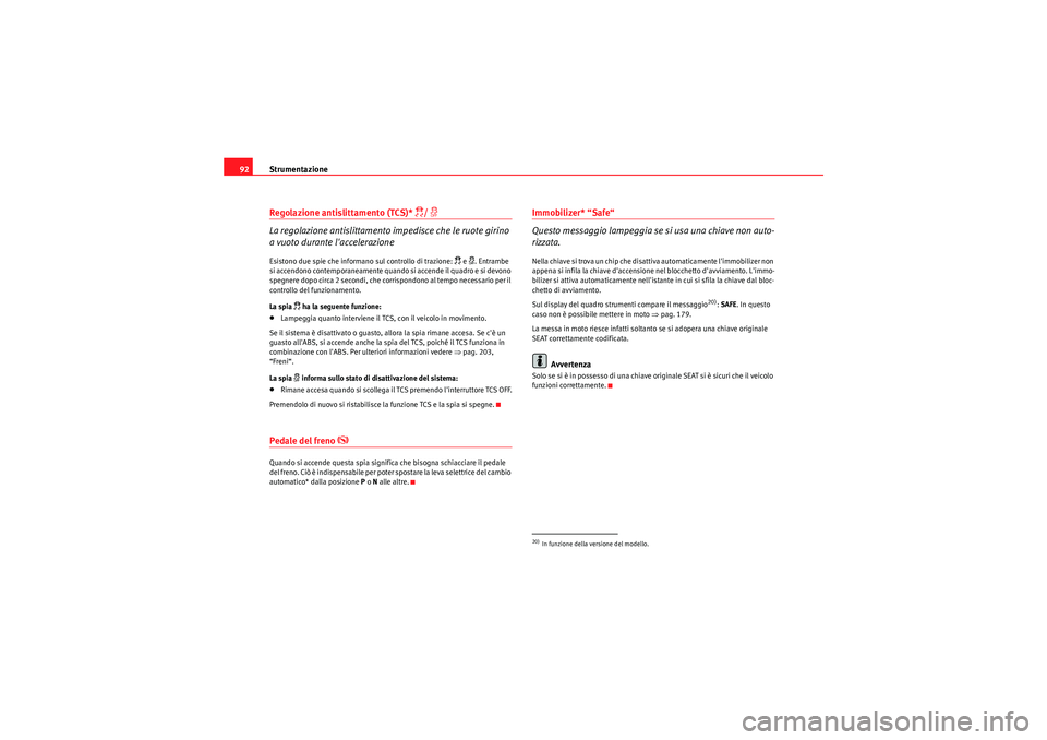 Seat Altea 2011  Manuale del proprietario (in Italian) Strumentazione
92Regolazione antislittamento (TCS)* 
/ �l
La regolazione antislittamento impedisce che le ruote girino 
a vuoto durante laccelerazioneEsistono due spie che informano sul controllo 