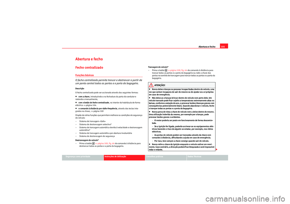 Seat Altea 2011  Manual do proprietário (in Portuguese)  Abertura e fecho101
Segurança como prioridade
Instruções de Utilização
Conselhos práticos
Dados Técnicos
Abertura e fechoFecho centralizado Funções básicas
O fecho centralizado permite tranc