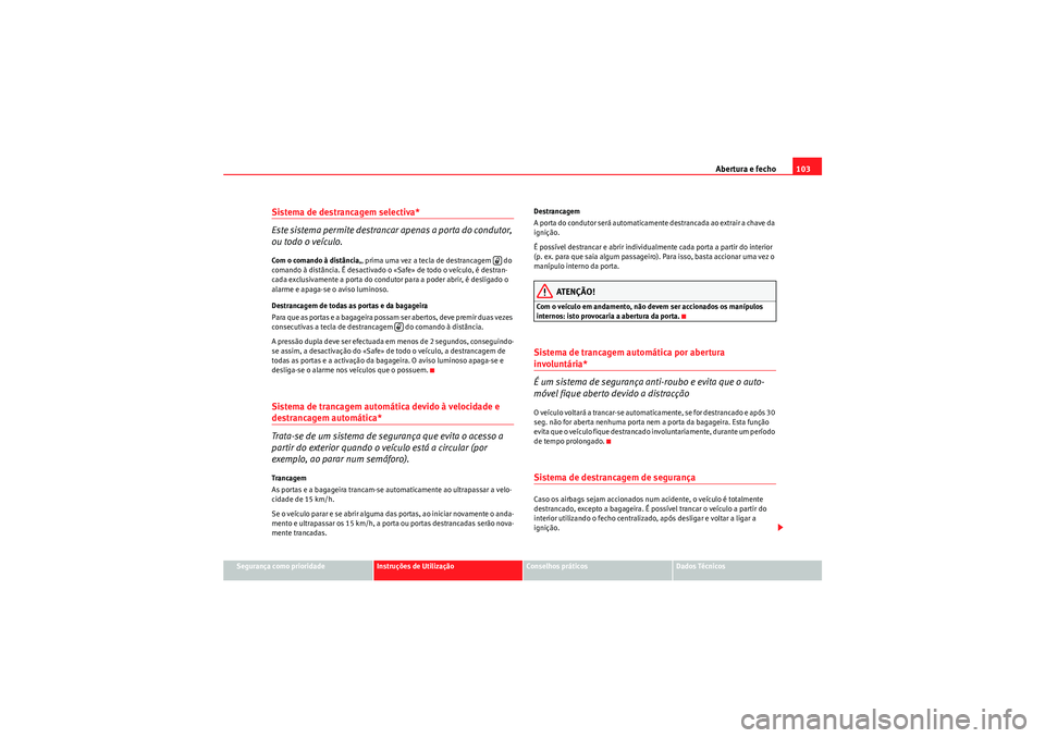 Seat Altea 2011  Manual do proprietário (in Portuguese)  Abertura e fecho103
Segurança como prioridade
Instruções de Utilização
Conselhos práticos
Dados Técnicos
Sistema de destrancagem selectiva* 
Este sistema permite destrancar apenas a porta do co