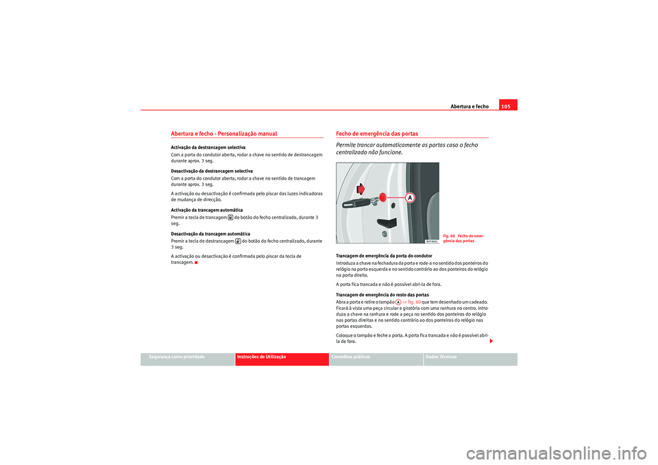 Seat Altea 2011  Manual do proprietário (in Portuguese)  Abertura e fecho105
Segurança como prioridade
Instruções de Utilização
Conselhos práticos
Dados Técnicos
Abertura e fecho - Personalização manual Activação da destrancagem selectiva
Com a p