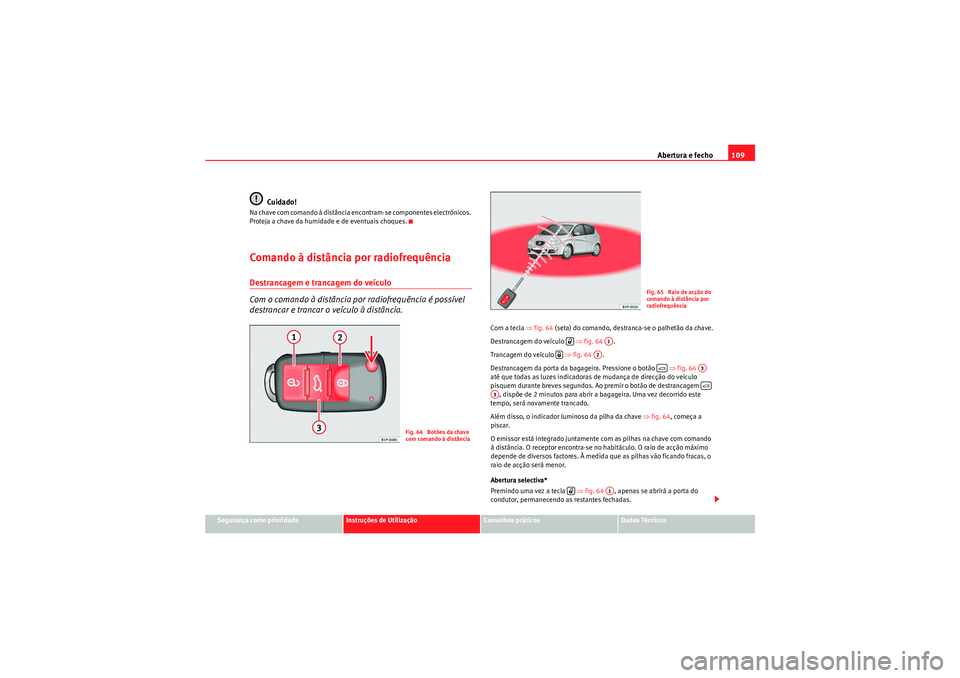 Seat Altea 2011  Manual do proprietário (in Portuguese)  Abertura e fecho109
Segurança como prioridade
Instruções de Utilização
Conselhos práticos
Dados Técnicos
Cuidado!
Na chave com comando à distância encontram-se componentes electrónicos. 
Pro
