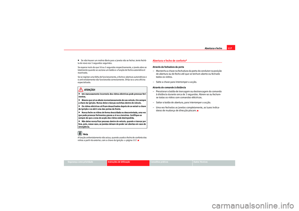 Seat Altea 2011  Manual do proprietário (in Portuguese)  Abertura e fecho117
Segurança como prioridade
Instruções de Utilização
Conselhos práticos
Dados Técnicos
•Se não houver um motivo óbvio para a janela não se fechar, tente fechá-
la de nov