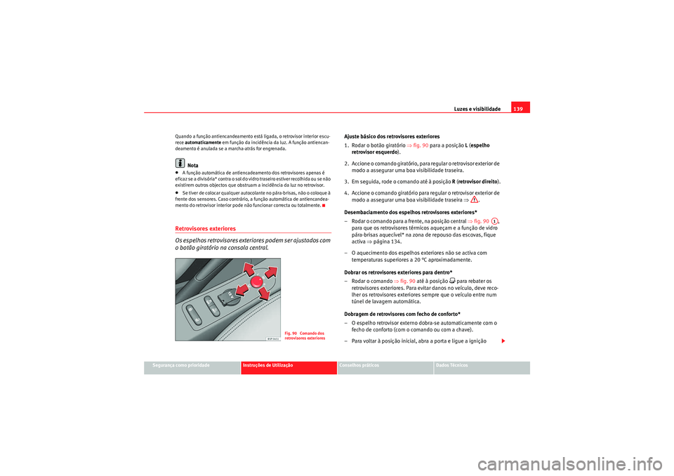 Seat Altea 2011  Manual do proprietário (in Portuguese)  Luzes e visibilidade139
Segurança como prioridade
Instruções de Utilização
Conselhos práticos
Dados Técnicos
Quando a função antiencandeamento está ligada, o retrovisor interior escu-
rece 
