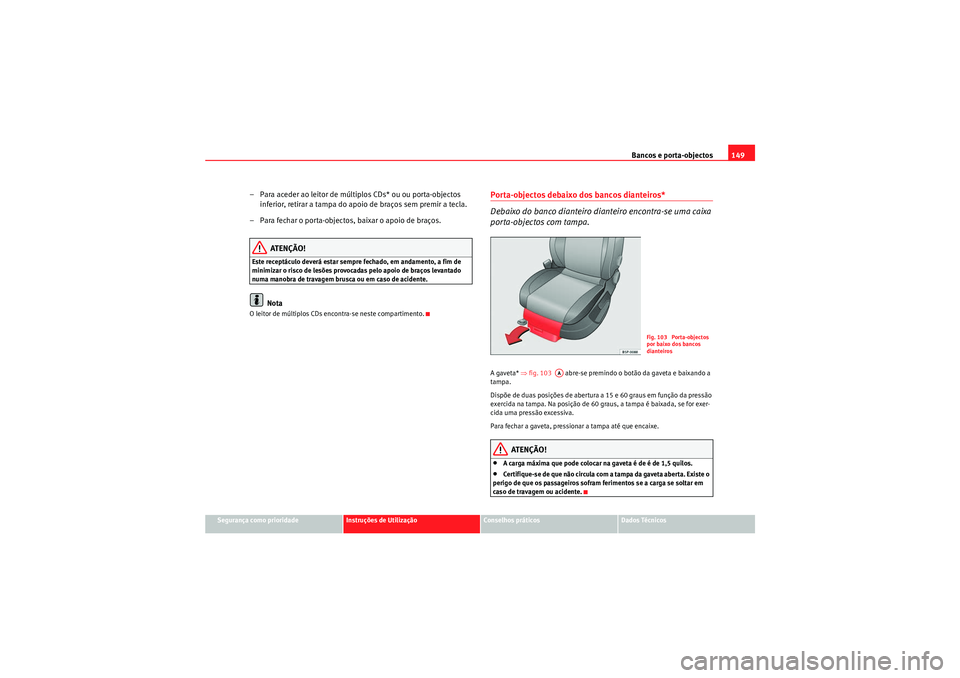 Seat Altea 2011  Manual do proprietário (in Portuguese)  Bancos e porta-objectos149
Segurança como prioridade
Instruções de Utilização
Conselhos práticos
Dados Técnicos
– Para aceder ao leitor de múltiplos CDs* ou ou porta-objectos 
inferior, reti