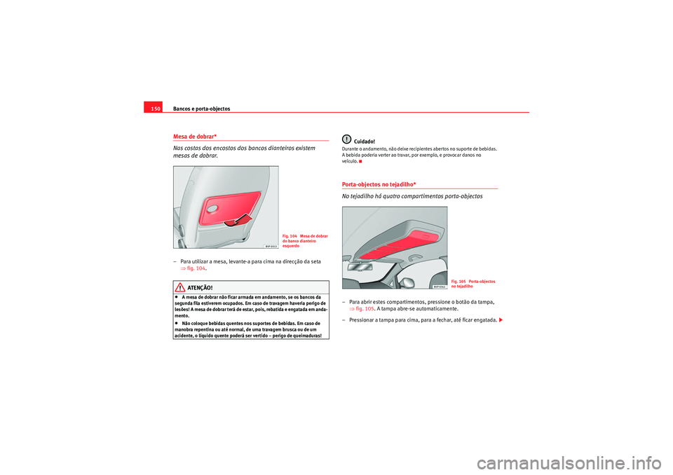 Seat Altea 2011  Manual do proprietário (in Portuguese)  Bancos e porta-objectos
150Mesa de dobrar*
Nas costas dos encostos dos bancos dianteiros existem 
mesas de dobrar.– Para utilizar a mesa, levante-a para cima na direcção da seta 
⇒fig. 104 .
ATE
