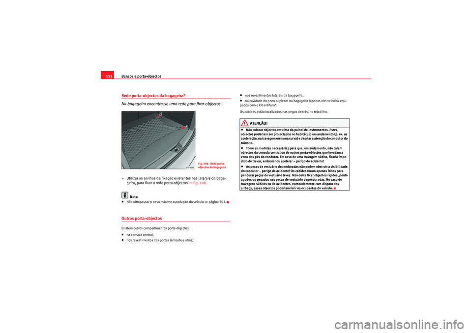 Seat Altea 2011  Manual do proprietário (in Portuguese)  Bancos e porta-objectos
152Rede porta-objectos da bagageira*
Na bagageira encontra-se uma rede para fixar objectos.– Utilizar as anilhas de fixação existentes nas laterais da baga-
geira, para fix