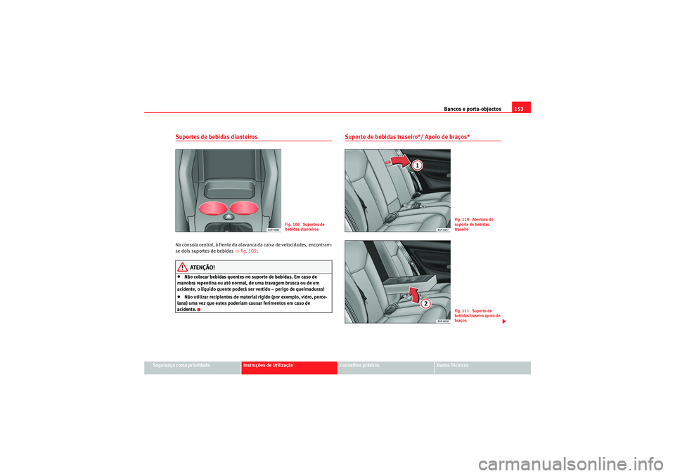 Seat Altea 2011  Manual do proprietário (in Portuguese)  Bancos e porta-objectos153
Segurança como prioridade
Instruções de Utilização
Conselhos práticos
Dados Técnicos
Suportes de bebidas dianteirosNa consola central, à frente da alavanca da caixa 