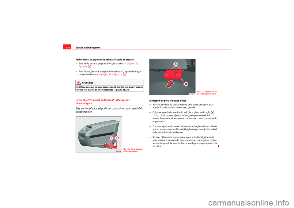 Seat Altea 2011  Manual do proprietário (in Portuguese)  Bancos e porta-objectos
154
Abrir e fechar os suportes de bebidas*/ apoio de braços*
– Para abrir, puxar a pega na direcção da seta  ⇒página 153, 
fig. 110   .
– Para fechar, levantar o supo