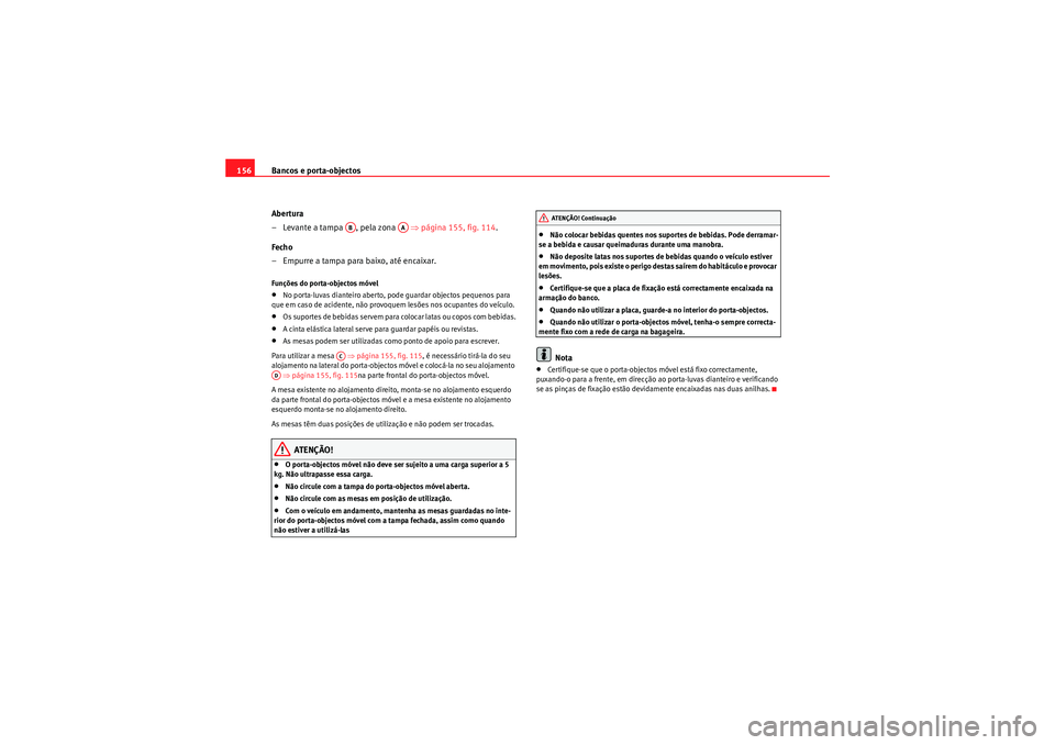 Seat Altea 2011  Manual do proprietário (in Portuguese)  Bancos e porta-objectos
156
Abertura
– Levante a tampa  , pela zona    ⇒página 155, fig. 114 .
Fecho
– Empurre a tampa para baixo, até encaixar.Funções do porta-objectos móvel•No porta-lu