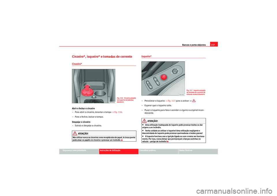 Seat Altea 2011  Manual do proprietário (in Portuguese)  Bancos e porta-objectos157
Segurança como prioridade
Instruções de Utilização
Conselhos práticos
Dados Técnicos
Cinzeiro*, isqueiro* e tomadas de correnteCinzeiro* Abrir e fechar o cinzeiro
–