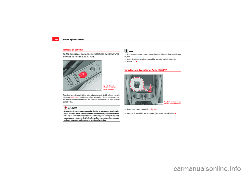 Seat Altea 2011  Manual do proprietário (in Portuguese)  Bancos e porta-objectos
158Tomadas de corrente 
Podem ser ligados equipamentos eléctricos a qualquer das 
tomadas de corrrente de 12 Volts.Pode ligar acessórios eléctricos à tomada de corrente de 