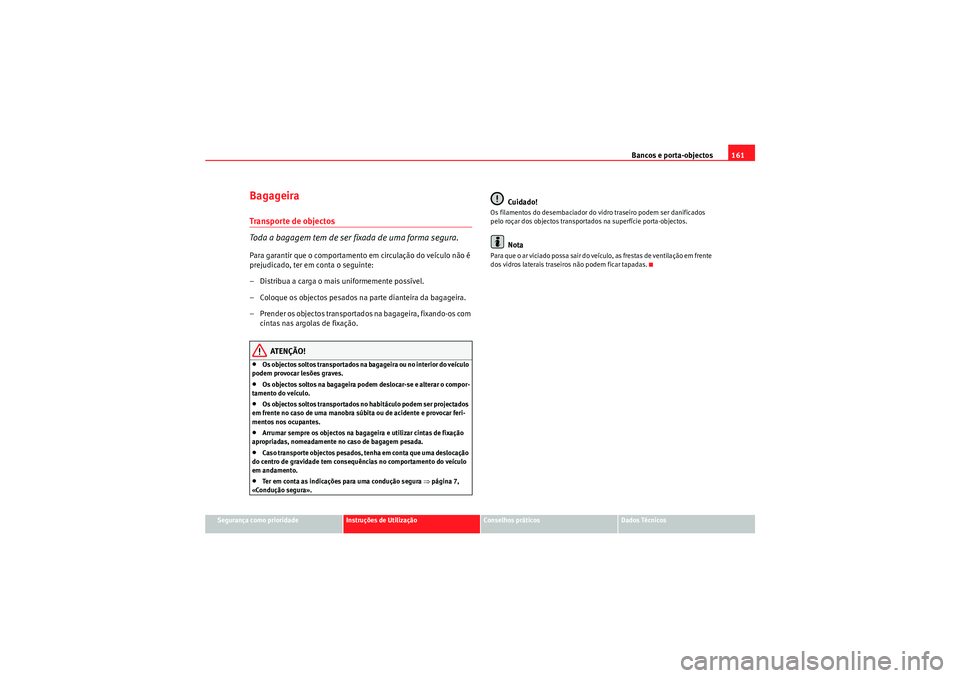 Seat Altea 2011  Manual do proprietário (in Portuguese)  Bancos e porta-objectos161
Segurança como prioridade
Instruções de Utilização
Conselhos práticos
Dados Técnicos
BagageiraTranspor te de objectos
Toda a bagagem tem de ser fixada de uma forma se