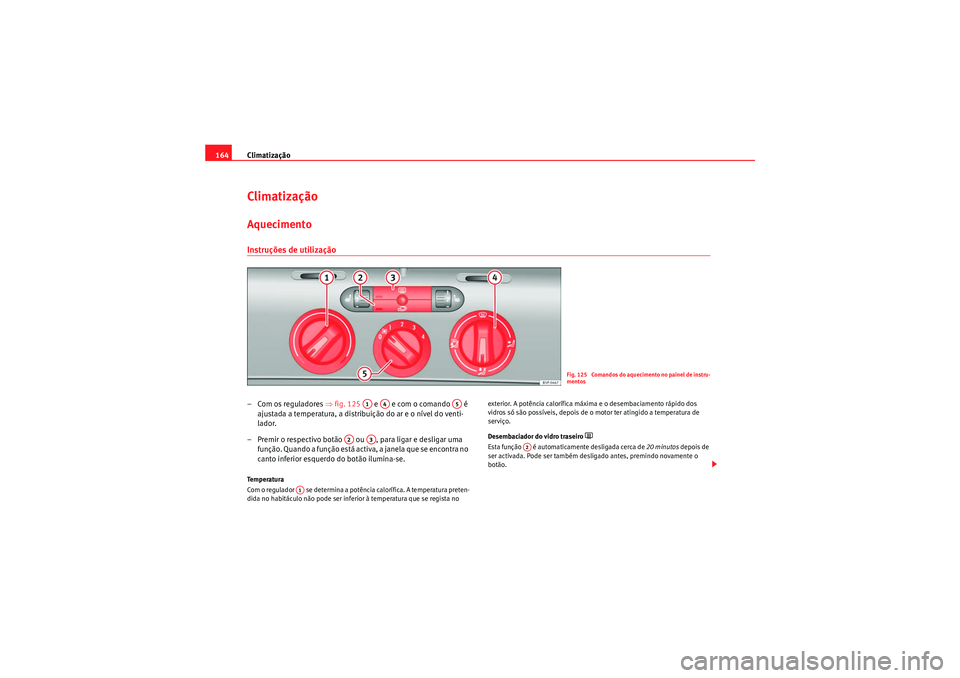 Seat Altea 2011  Manual do proprietário (in Portuguese)  Climatização
164ClimatizaçãoAquecimentoInstruções de utilização– Com os reguladores  ⇒fig. 125    e   e com o comando   é 
ajustada a temperatura, a distribuição do ar e o nível do ven