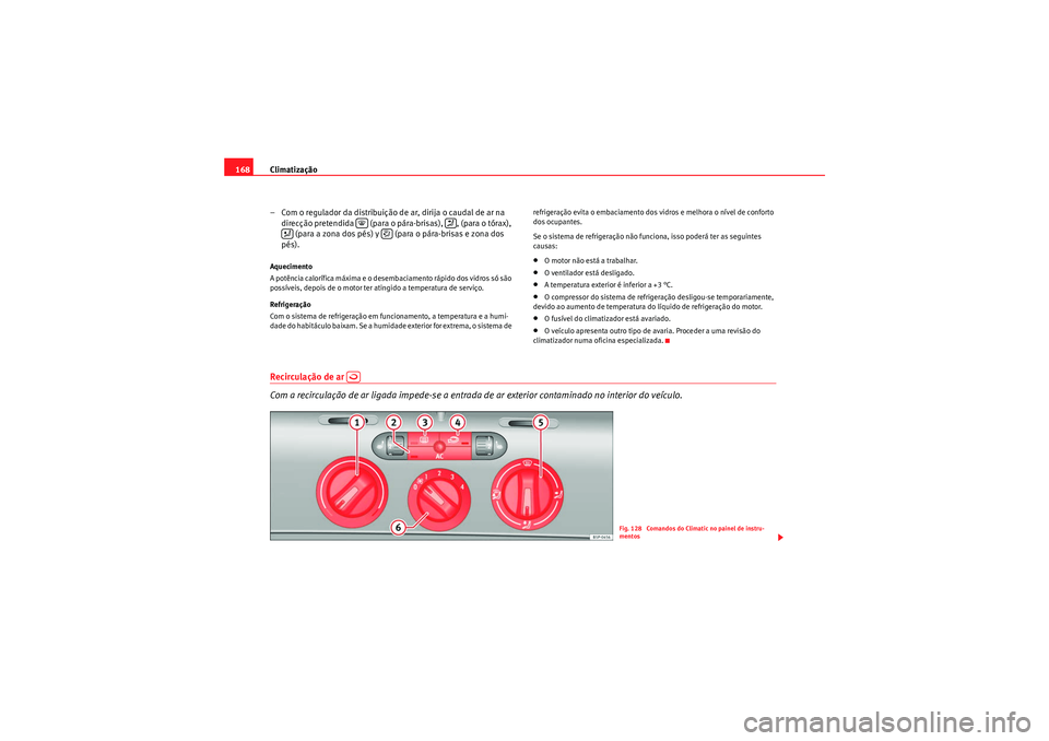 Seat Altea 2011  Manual do proprietário (in Portuguese)  Climatização
168
– Com o regulador da distribuição de ar, dirija o caudal de ar na direcção pretendida   (para o pára-brisas),  , (para o tórax),   (para a zona dos pés) y   (para o pára-b