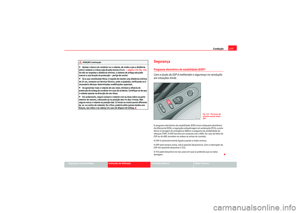 Seat Altea 2011  Manual do proprietário (in Portuguese)  Condução177
Segurança como prioridade
Instruções de Utilização
Conselhos práticos
Dados Técnicos
•Ajustar o banco do condutor ou o volante, de modo a que a distância 
entre o volante e o t