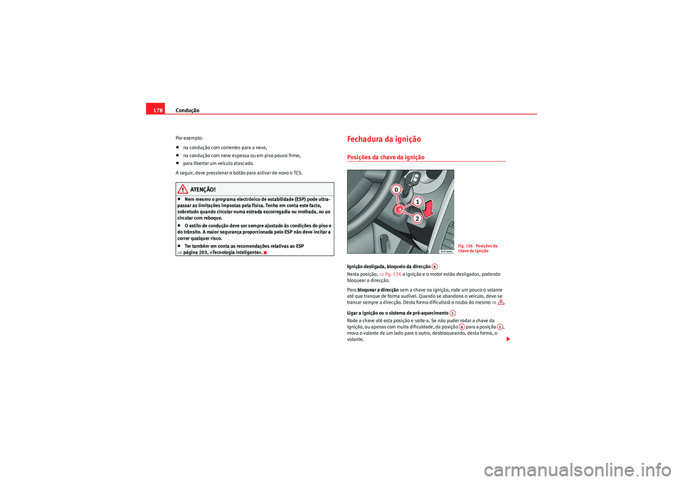 Seat Altea 2011  Manual do proprietário (in Portuguese)  Condução
178Por exemplo:•na condução com correntes para a neve,•na condução com neve espessa ou em piso pouco firme,•para libertar um veículo atascado.
A seguir, deve pressionar o botão 