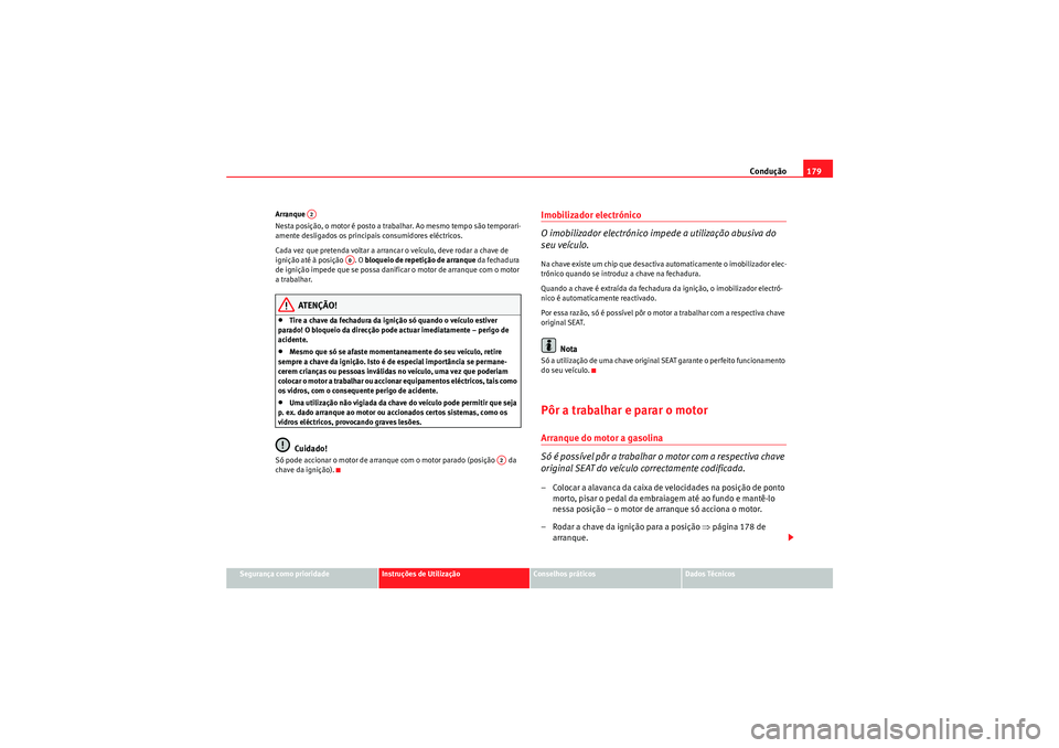 Seat Altea 2011  Manual do proprietário (in Portuguese)  Condução179
Segurança como prioridade
Instruções de Utilização
Conselhos práticos
Dados Técnicos
Arranque 
Nesta posição, o motor é posto a trabalhar. Ao mesmo tempo são temporari-
amente
