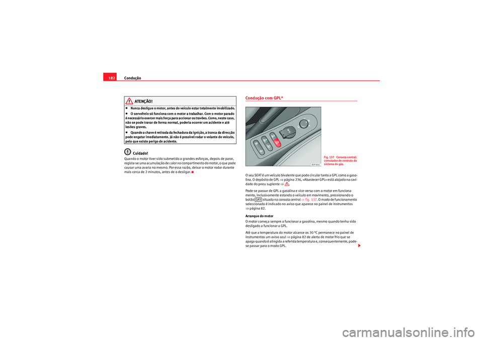 Seat Altea 2011  Manual do proprietário (in Portuguese)  Condução
182
ATENÇÃO!
•Nunca desligue o motor, antes do veículo estar totalmente imobilizado.•O servofreio só funciona com o motor a trabalhar. Com o motor parado 
é necessário exercer mai