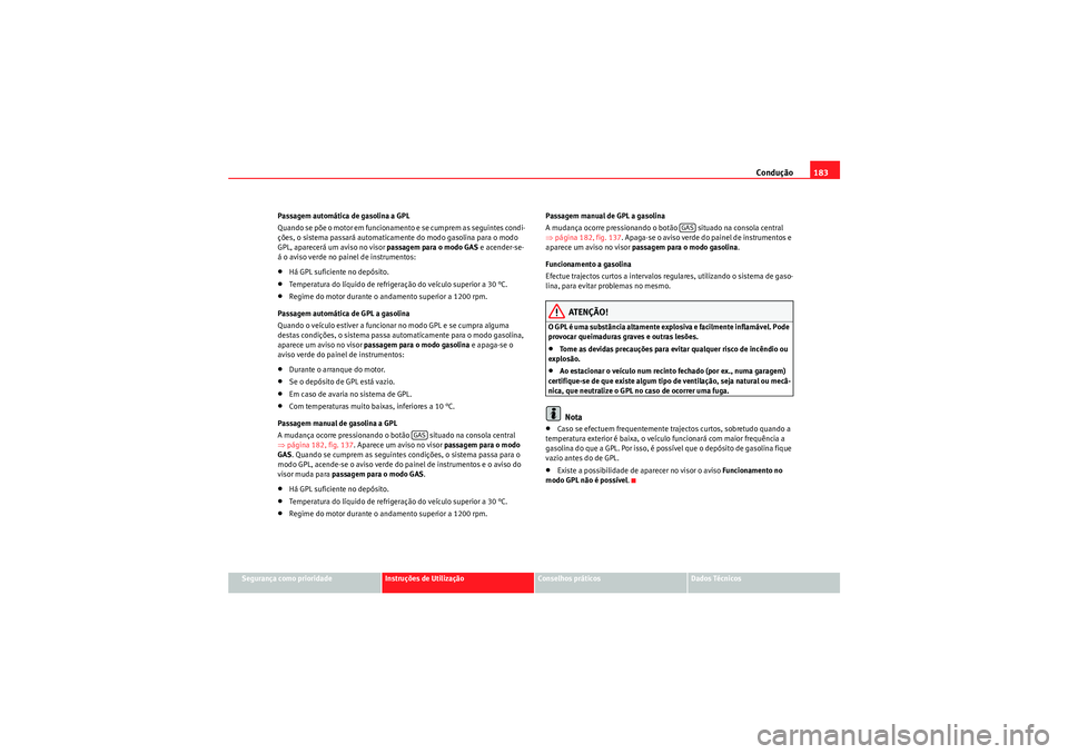 Seat Altea 2011  Manual do proprietário (in Portuguese)  Condução183
Segurança como prioridade
Instruções de Utilização
Conselhos práticos
Dados Técnicos
Passagem automática de gasolina a GPL
Quando se põe o motor em funcionamento e se cumprem as