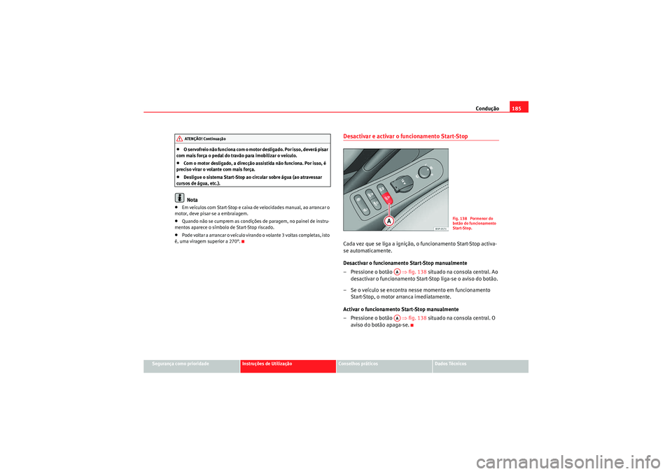 Seat Altea 2011  Manual do proprietário (in Portuguese)  Condução185
Segurança como prioridade
Instruções de Utilização
Conselhos práticos
Dados Técnicos
•O servofreio não funciona com o motor desligado. Por isso, deverá pisar 
com mais força 