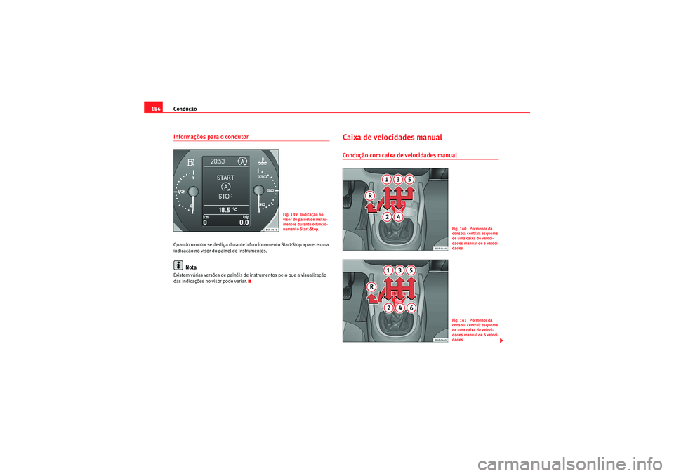 Seat Altea 2011  Manual do proprietário (in Portuguese)  Condução
186Informações para o condutorQuando o motor se desliga durante o funcionamento Start-Stop aparece uma 
indicação no visor do painel de instrumentos.
Nota
Existem várias versões de pa